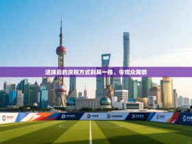 进球后的庆祝方式别具一格、令观众陶醉