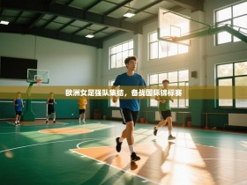 欧洲女足强队集结，备战国际锦标赛